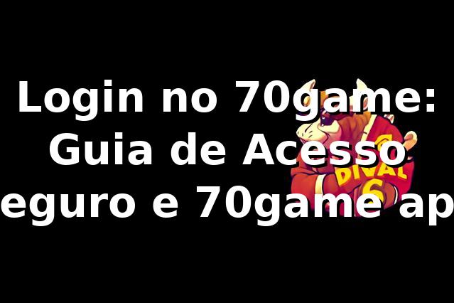 Login no 70game: Guia de Acesso Seguro e 70game apk ⭐